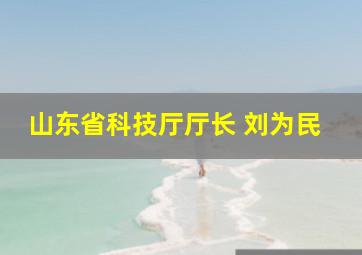 山东省科技厅厅长 刘为民